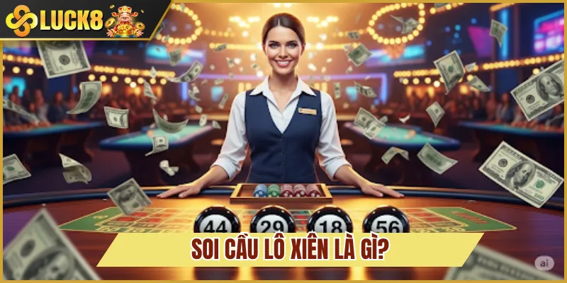 Soi Cầu Lô Xiên - Chiến Thuật Chọn Số Thông Minh Luck8 2 soi cầu lô xiên là gì